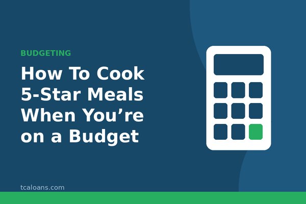 How To Cook 5-Star Meals When You’re on a Budget: TCALoans illustration